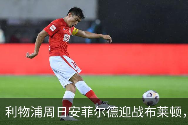 利物浦周日安菲尔德迎战布莱顿，预计改打4-2-3-1