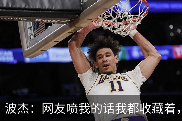 波杰：网友喷我的话我都收藏着，等我进全明星再看他们怎么说